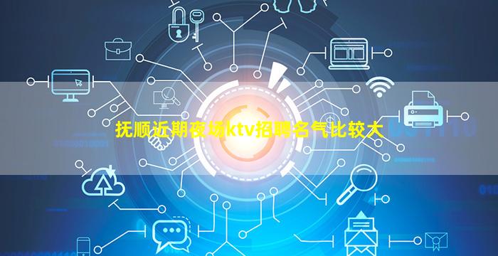 抚顺近期夜场ktv招聘名气比较大