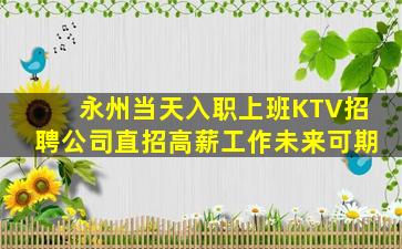 永州当天入职上班KTV招聘公司直招高薪工作未来可期
